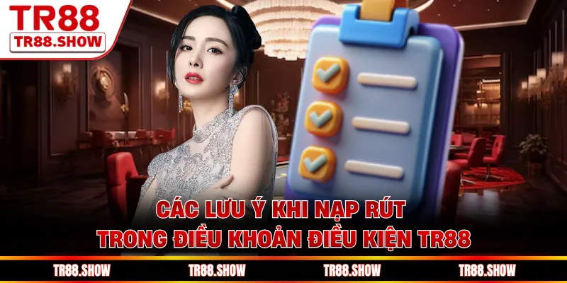 Các lưu ý khi nạp rút trong điều khoản điều kiện Tr88
